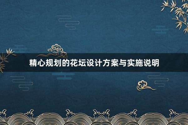 精心规划的花坛设计方案与实施说明